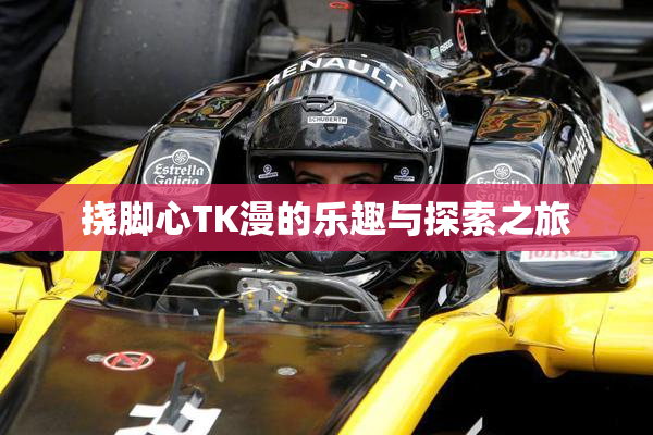 挠脚心TK漫的乐趣与探索之旅