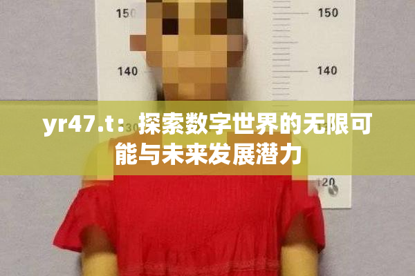 yr47.t：探索数字世界的无限可能与未来发展潜力