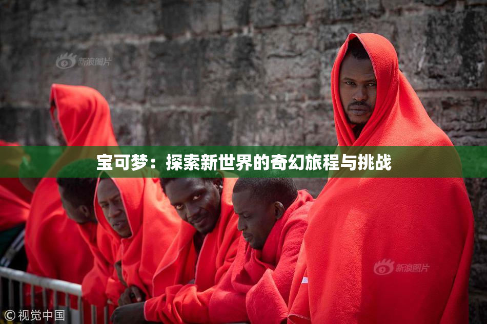 宝可梦：探索新世界的奇幻旅程与挑战