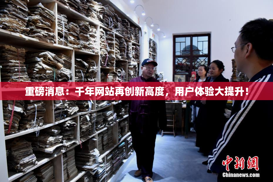 重磅消息：千年网站再创新高度，用户体验大提升！