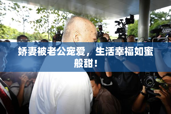 娇妻被老公宠爱，生活幸福如蜜般甜！