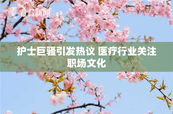 护士巨骚引发热议 医疗行业关注职场文化