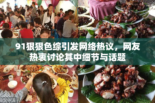 91狠狠色综引发网络热议，网友热衷讨论其中细节与话题