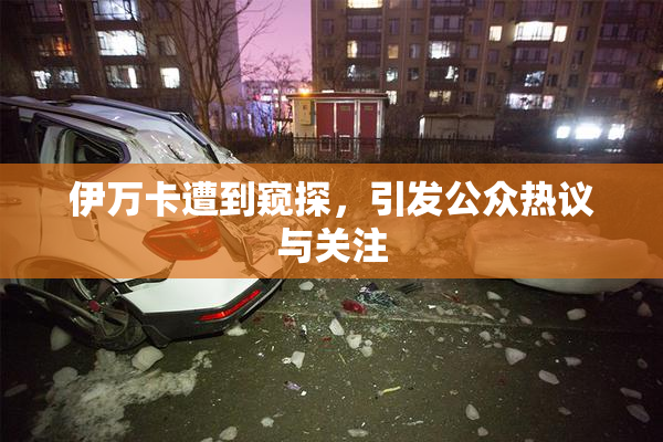 伊万卡遭到窥探，引发公众热议与关注