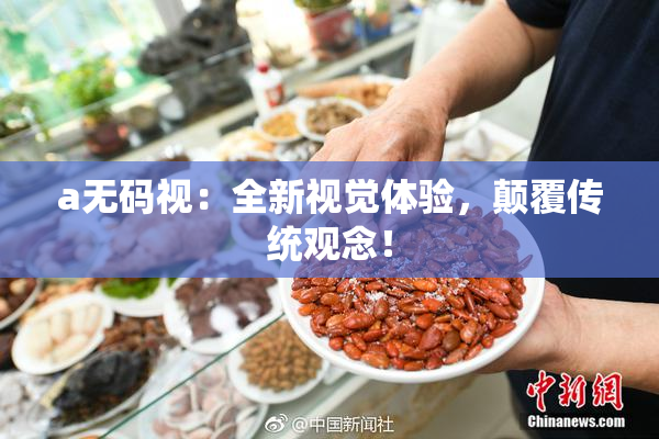 a无码视：全新视觉体验，颠覆传统观念！