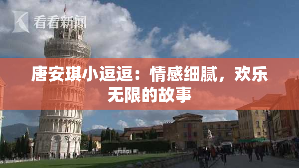 唐安琪小逗逗：情感细腻，欢乐无限的故事