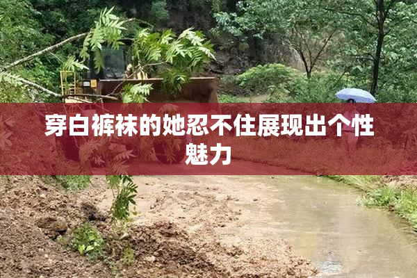 穿白裤袜的她忍不住展现出个性魅力