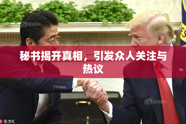 秘书揭开真相，引发众人关注与热议