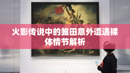火影传说中的雏田意外遭遇裸体情节解析