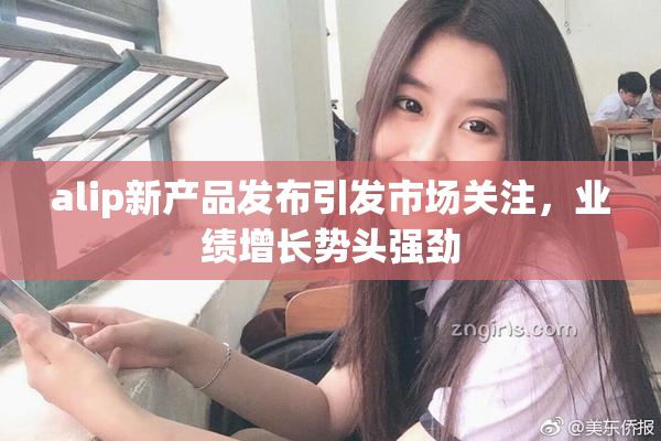 alip新产品发布引发市场关注，业绩增长势头强劲