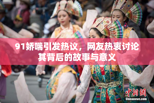 91娇喘引发热议，网友热衷讨论其背后的故事与意义