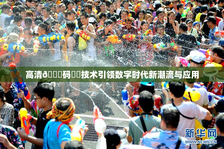 高清🈚码❌‌技术引领数字时代新潮流与应用