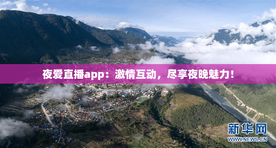 夜爱直播app：激情互动，尽享夜晚魅力！