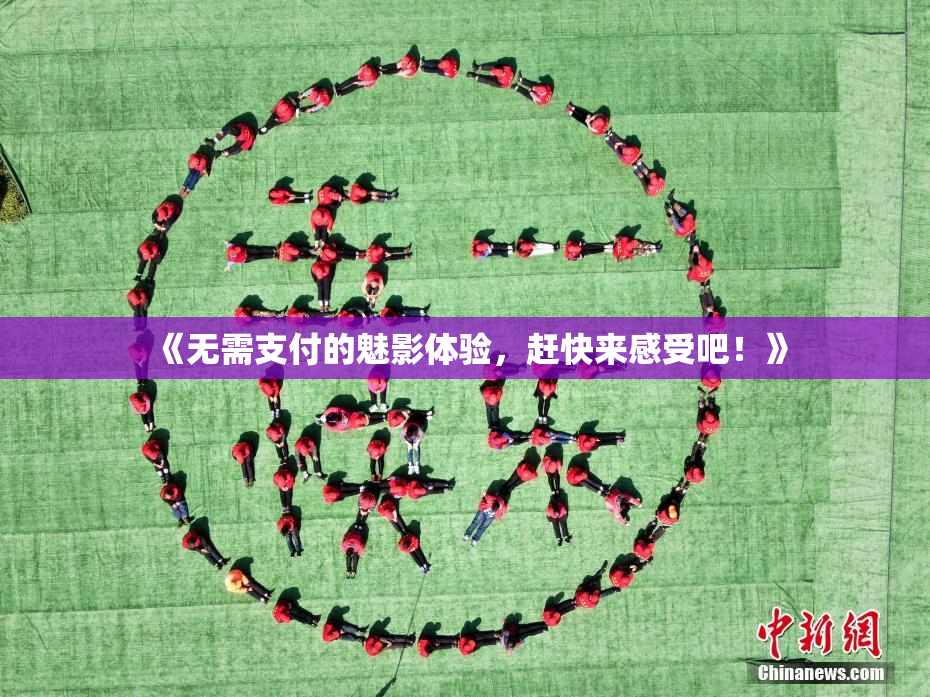《无需支付的魅影体验，赶快来感受吧！》