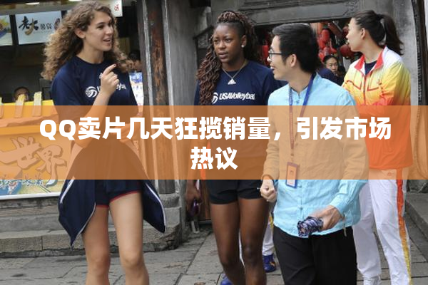 QQ卖片几天狂揽销量，引发市场热议