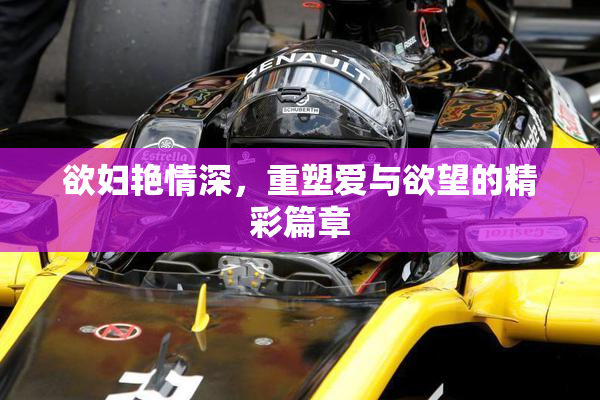 欲妇艳情深，重塑爱与欲望的精彩篇章