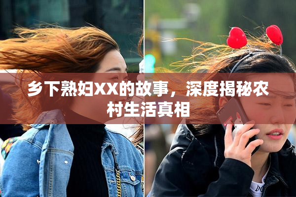 乡下熟妇XX的故事，深度揭秘农村生活真相
