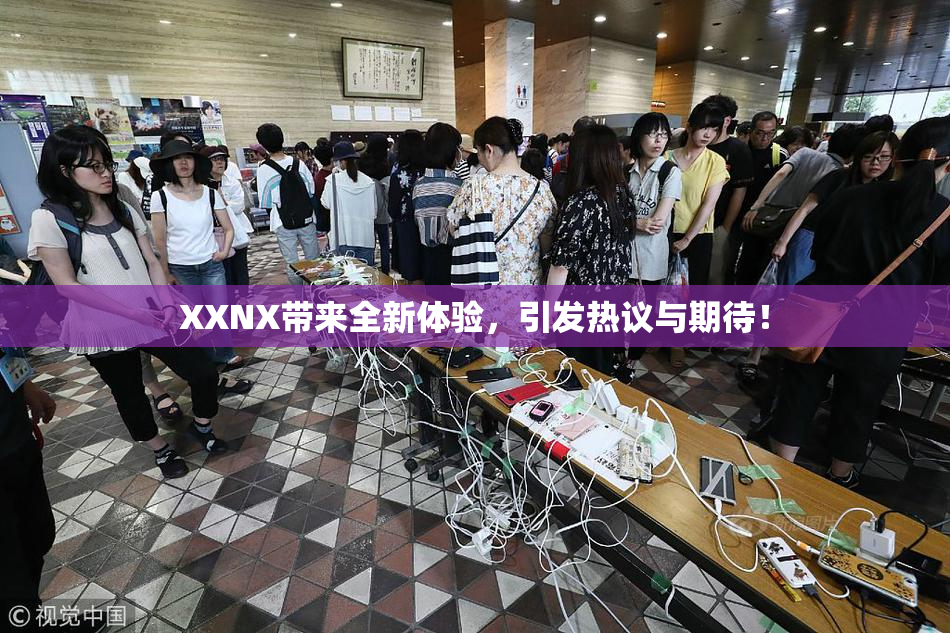 XXNX带来全新体验，引发热议与期待！