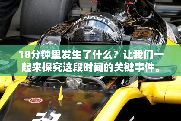 18分钟里发生了什么？让我们一起来探究这段时间的关键事件。