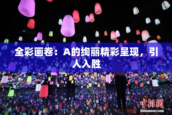 全彩画卷：A的绚丽精彩呈现，引人入胜