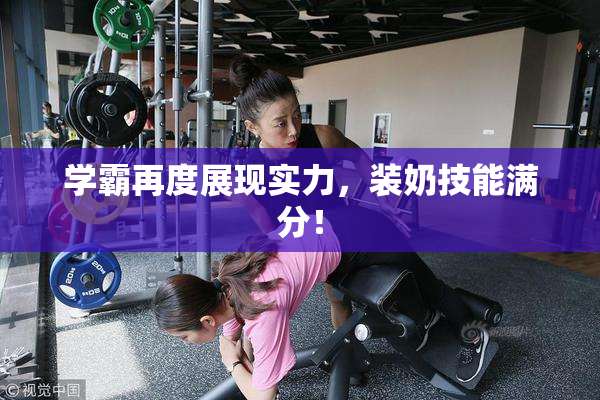 学霸再度展现实力，装奶技能满分！
