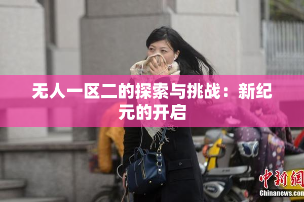 无人一区二的探索与挑战：新纪元的开启