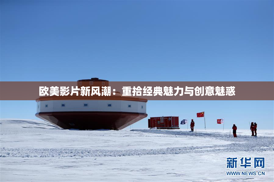 欧美影片新风潮：重拾经典魅力与创意魅惑