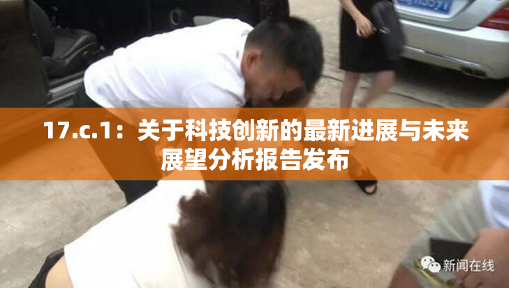 17.c.1：关于科技创新的最新进展与未来展望分析报告发布