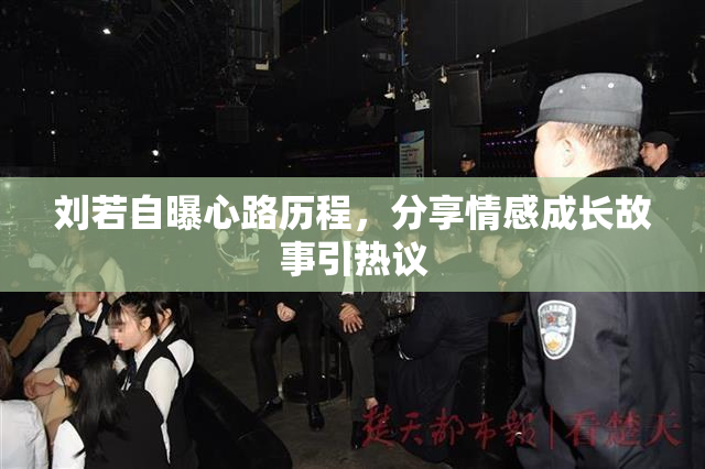 刘若自曝心路历程，分享情感成长故事引热议