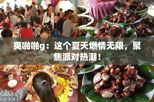 爽啪啪g：这个夏天燃情无限，聚焦派对热潮！