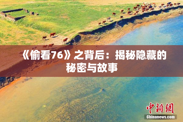 《偷看76》之背后：揭秘隐藏的秘密与故事