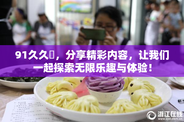 91久久擼，分享精彩内容，让我们一起探索无限乐趣与体验！