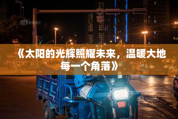 《太阳的光辉照耀未来，温暖大地每一个角落》