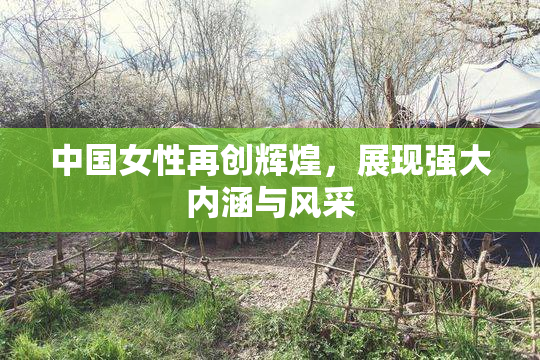 中国女性再创辉煌，展现强大内涵与风采