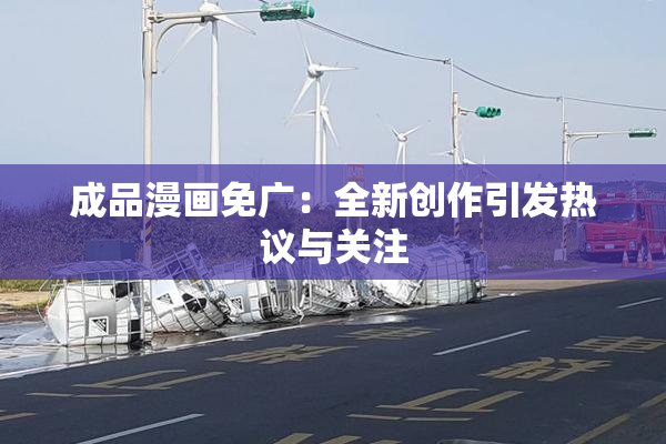成品漫画免广：全新创作引发热议与关注