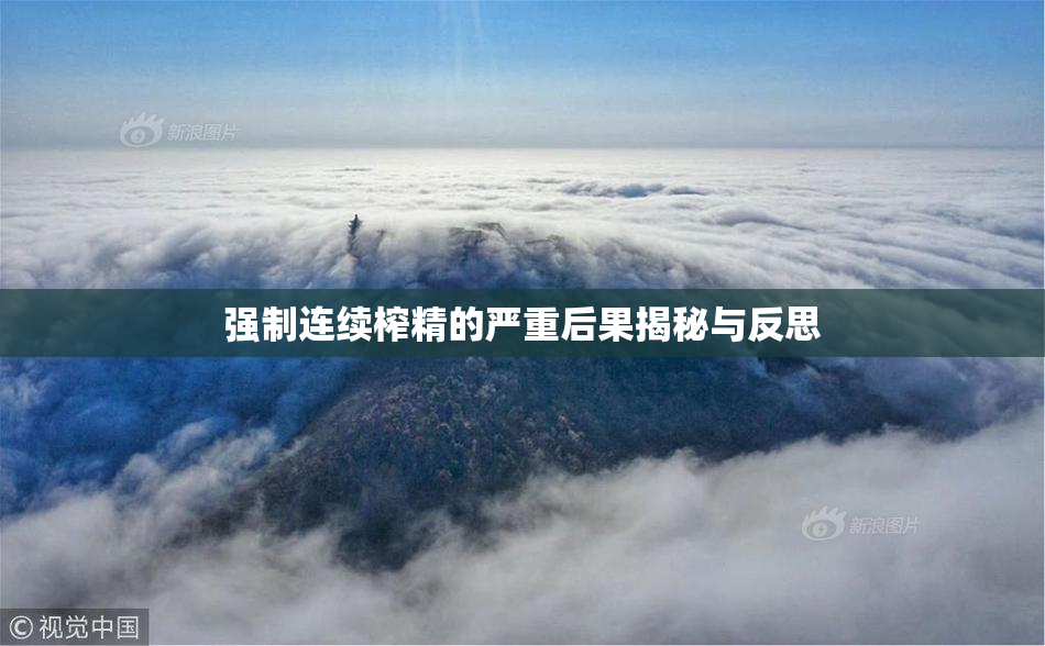 强制连续榨精的严重后果揭秘与反思