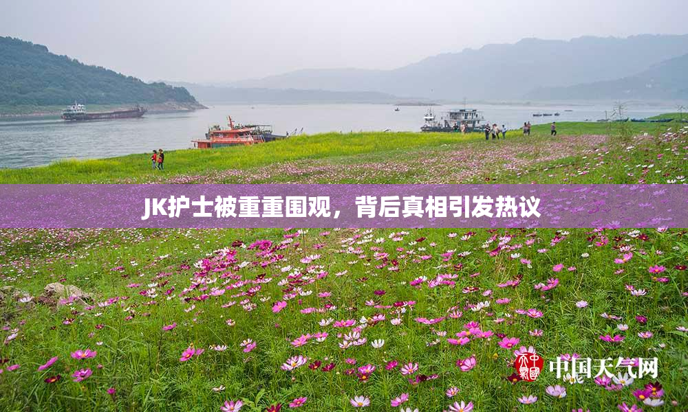 JK护士被重重围观，背后真相引发热议