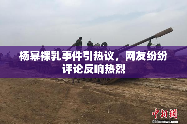 杨幂裸乳事件引热议，网友纷纷评论反响热烈