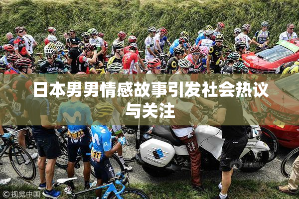 日本男男情感故事引发社会热议与关注