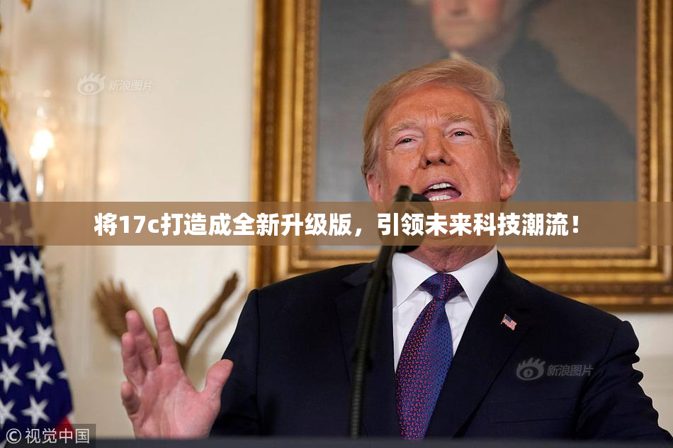 将17c打造成全新升级版，引领未来科技潮流！
