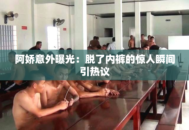 阿娇意外曝光：脱了内裤的惊人瞬间引热议