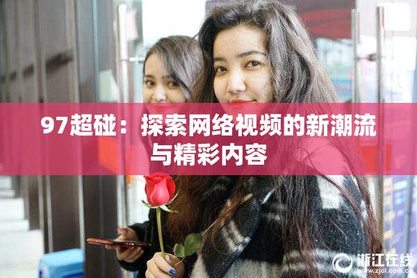 97超碰：探索网络视频的新潮流与精彩内容