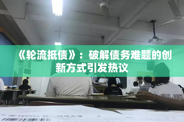 《轮流抵债》：破解债务难题的创新方式引发热议