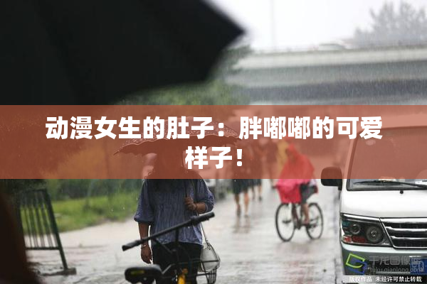 动漫女生的肚子：胖嘟嘟的可爱样子！