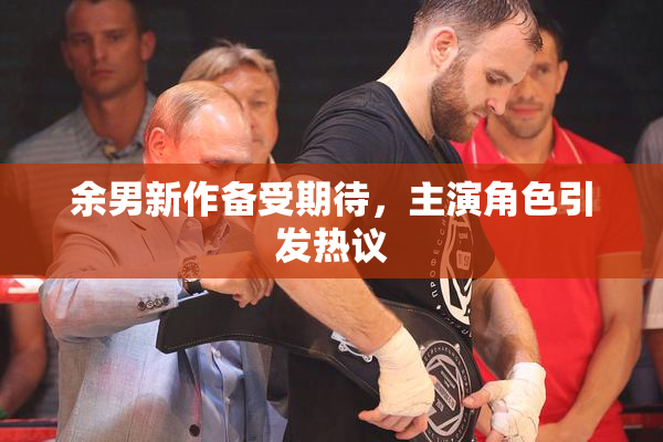 余男新作备受期待，主演角色引发热议
