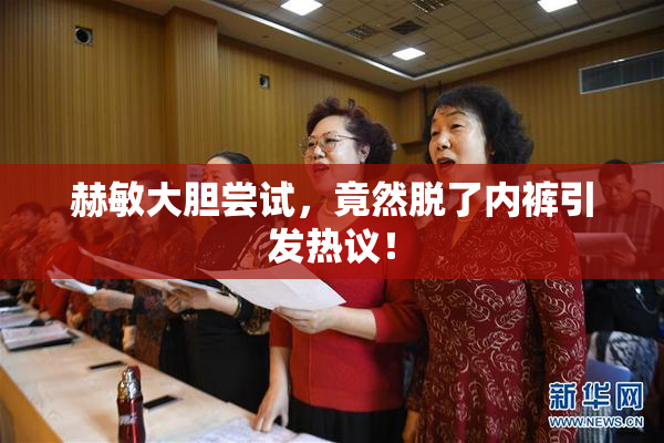 赫敏大胆尝试，竟然脱了内裤引发热议！