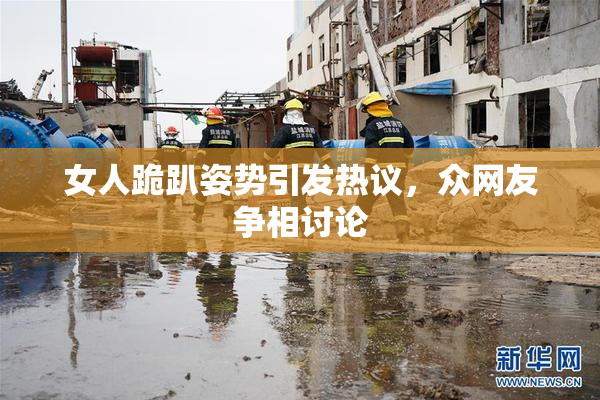 女人跪趴姿势引发热议，众网友争相讨论