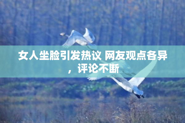 女人坐脸引发热议 网友观点各异，评论不断