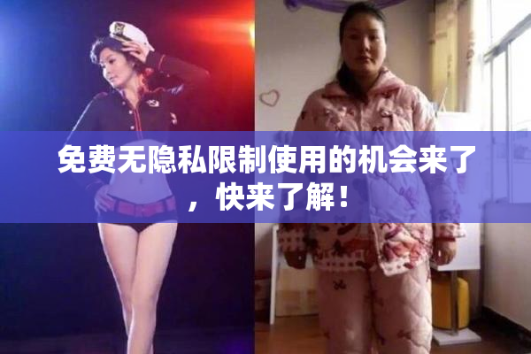 免费无隐私限制使用的机会来了，快来了解！