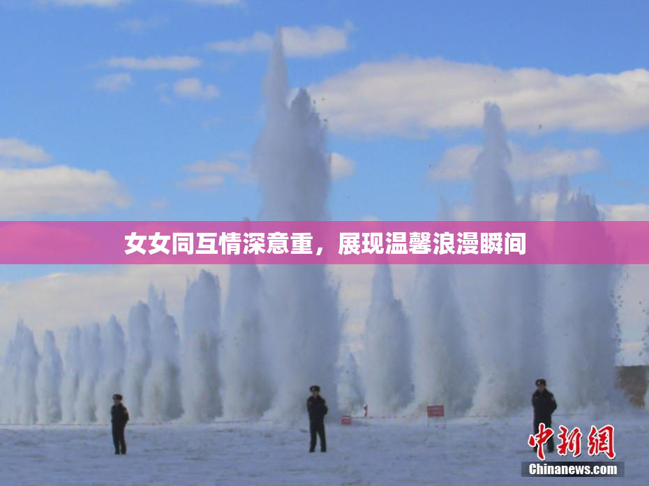 女女同互情深意重，展现温馨浪漫瞬间